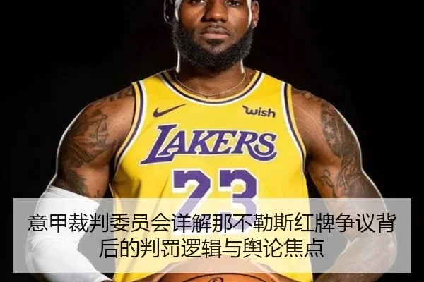 意甲裁判委员会详解那不勒斯红牌争议背后的判罚逻辑与舆论焦点